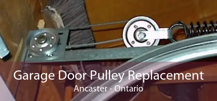 Garage Door Pulley Replacement Ancaster - Ontario